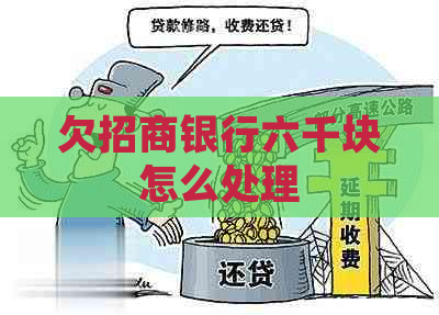 欠招商银行六千块怎么处理