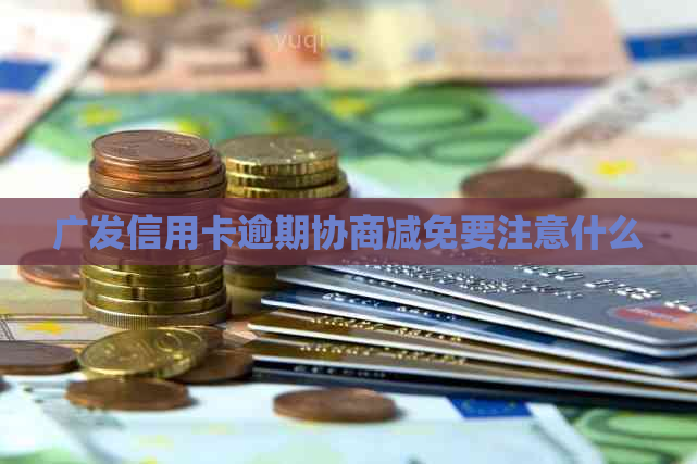 广发信用卡逾期协商减免要注意什么
