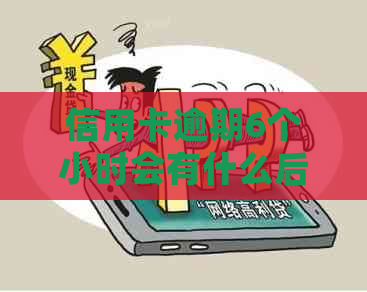信用卡逾期6个小时会有什么后果