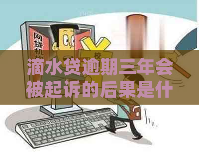 滴水贷逾期三年会被起诉的后果是什么