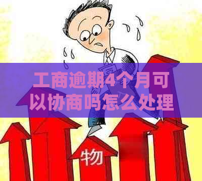 工商逾期4个月可以协商吗怎么处理