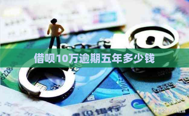 借呗10万逾期五年多少钱