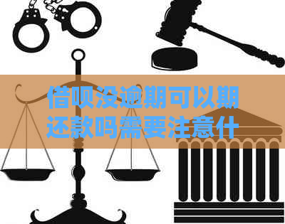 借呗没逾期可以期还款吗需要注意什么