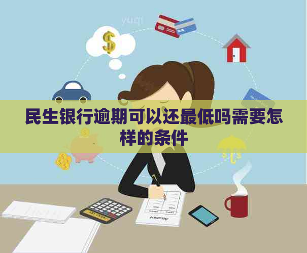 民生银行逾期可以还更低吗需要怎样的条件