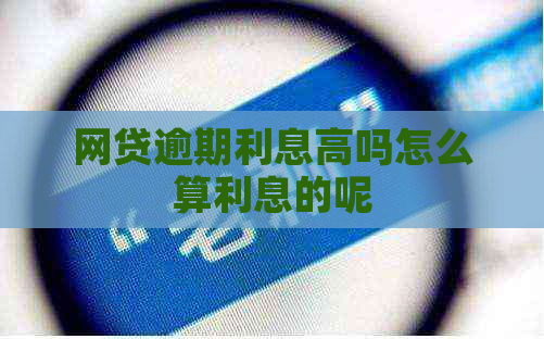 网贷逾期利息高吗怎么算利息的呢