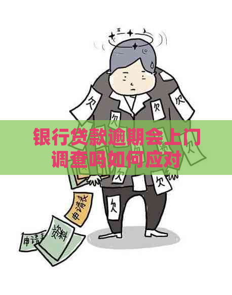 银行贷款逾期会上门调查吗如何应对