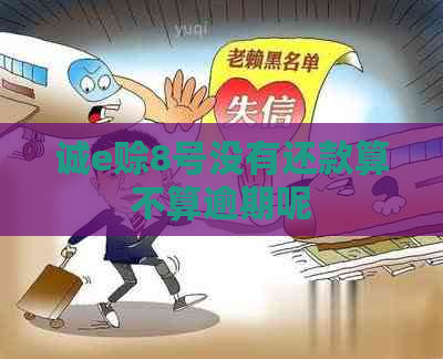 诚e赊8号没有还款算不算逾期呢
