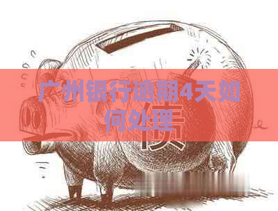 广州银行逾期4天如何处理