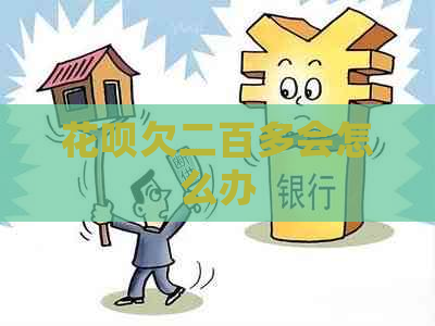 花呗欠二百多会怎么办