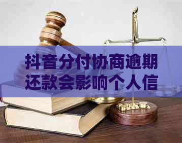 抖音分付协商逾期还款会影响个人信用吗