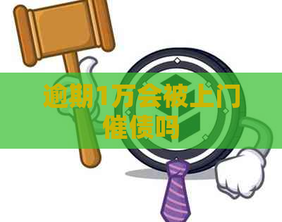 逾期1万会被上门催债吗