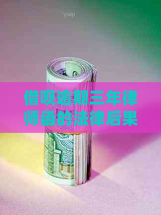 借呗逾期三年律师函的法律后果及解决方法