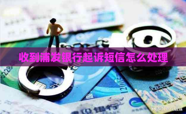 收到浦发银行起诉短信怎么处理