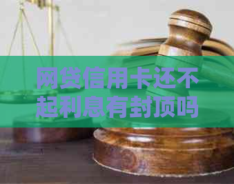 网贷信用卡还不起利息有封顶吗
