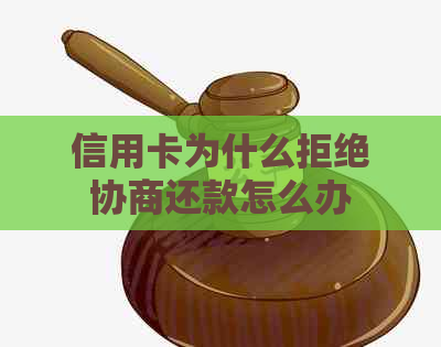 信用卡为什么拒绝协商还款怎么办
