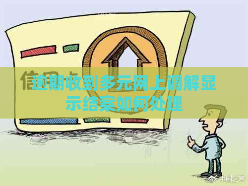 逾期收到多元网上调解显示结案如何处理