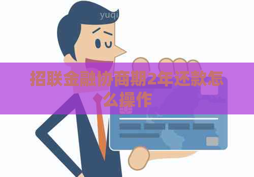 招联金融协商期2年还款怎么操作