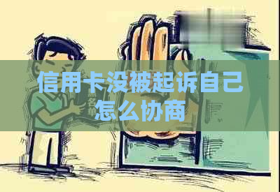 信用卡没被起诉自己怎么协商