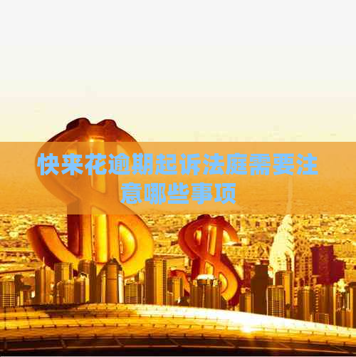 快来花逾期起诉法庭需要注意哪些事项