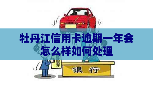 牡丹江信用卡逾期一年会怎么样如何处理
