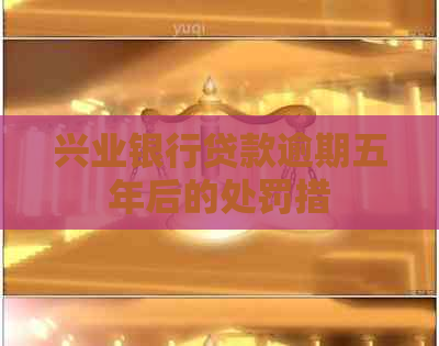 兴业银行贷款逾期五年后的处罚措