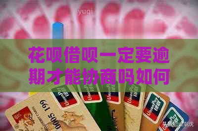 花呗借呗一定要逾期才能协商吗如何处理