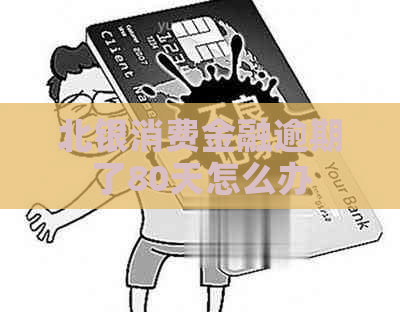 北银消费金融逾期了80天怎么办