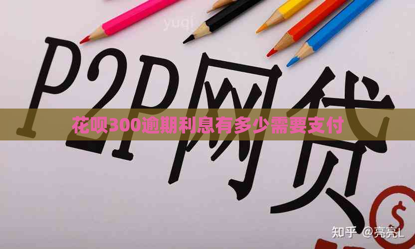 花呗300逾期利息有多少需要支付