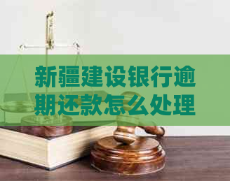 新疆建设银行逾期还款怎么处理
