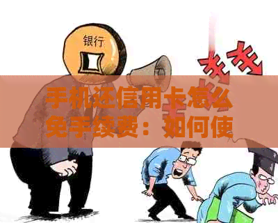 手机还信用卡怎么免手续费：如何使用手机还款信用卡不收手续费？