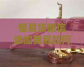 恒易贷微信添加我后如何处理起诉问题