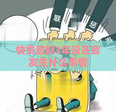 快贷逾期3年没还会发生什么事情