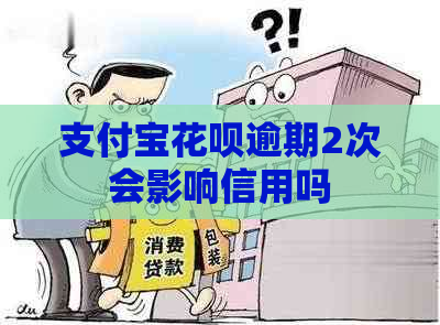 支付宝花呗逾期2次会影响信用吗