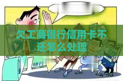 欠工商银行信用卡不还怎么处理