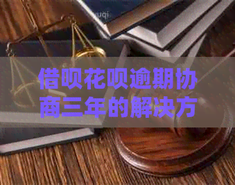 借呗花呗逾期协商三年的解决方法