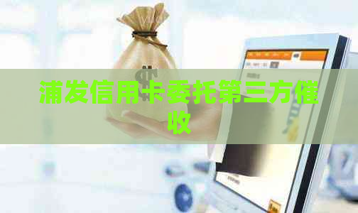 浦发信用卡委托第三方