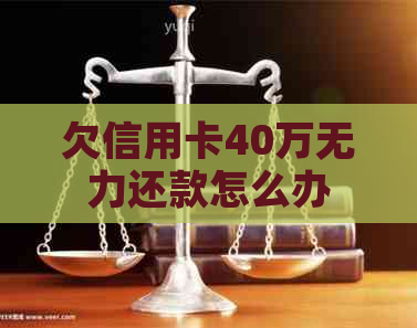 欠信用卡40万无力还款怎么办