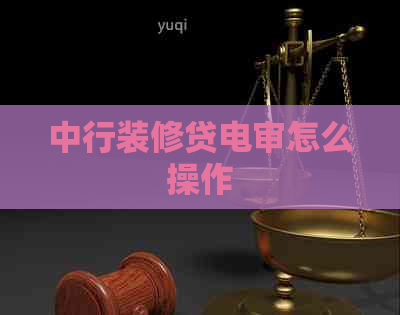 中行装修贷电审怎么操作