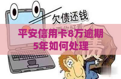 平安信用卡8万逾期5年如何处理