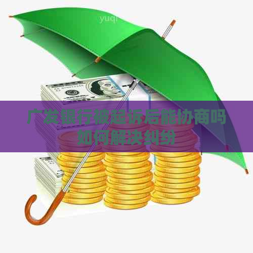广发银行被起诉后能协商吗如何解决纠纷