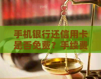 手机银行还信用卡是否免费？手续费、限制等全面解析