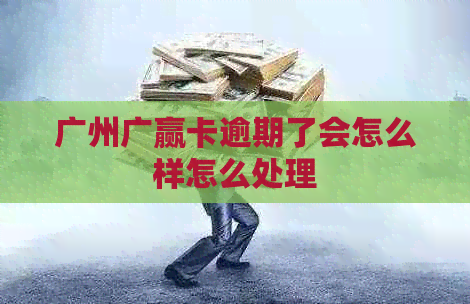广州广赢卡逾期了会怎么样怎么处理