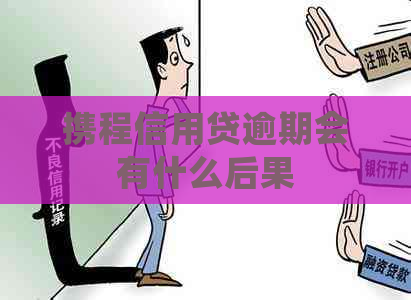 携程信用贷逾期会有什么后果