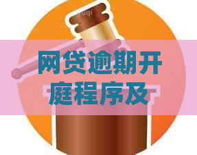 网贷逾期开庭程序及逾期还款法律责任解析
