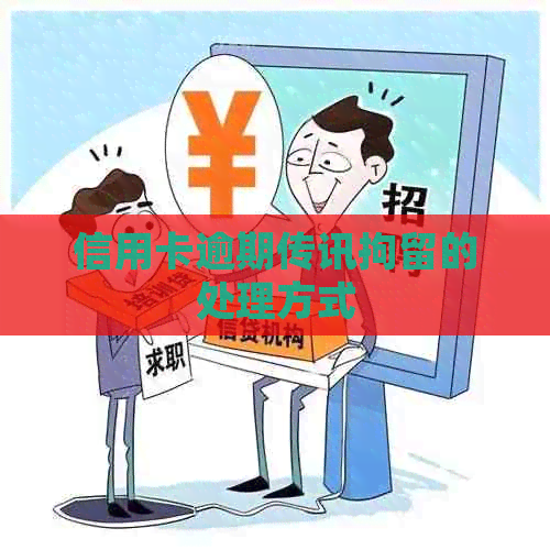 信用卡逾期传讯拘留的处理方式