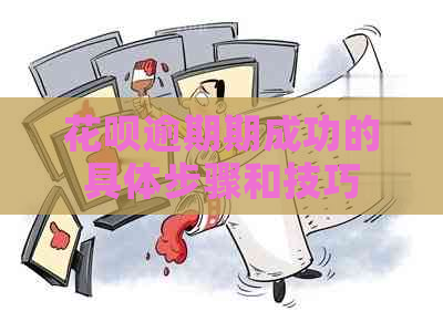花呗逾期期成功的具体步骤和技巧