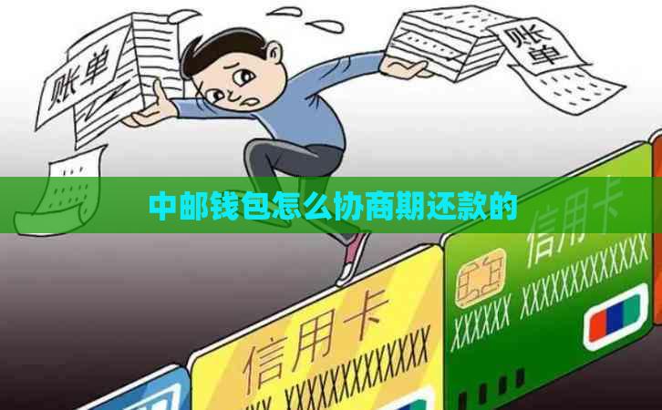 中邮钱包怎么协商期还款的