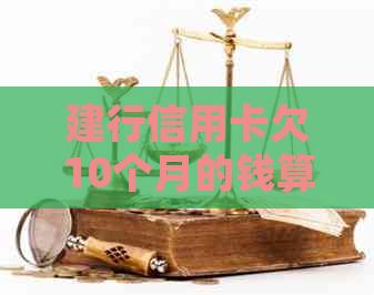建行信用卡欠10个月的钱算违法吗及处理方式
