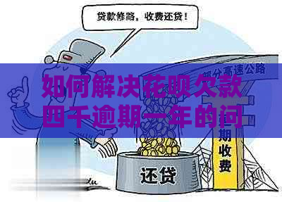 如何解决花呗欠款四千逾期一年的问题