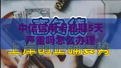 中信信用卡逾期5天严重吗怎么办理